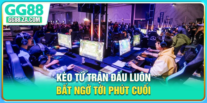 Kèo từ trận đấu luôn bất ngờ tới phút cuối