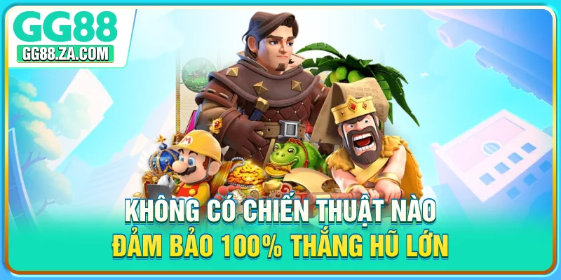 Không có chiến thuật nào đảm bảo 100% thắng hũ lớn